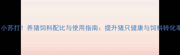 图片 科学添加小苏打！养猪饲料配比与使用指南：提升猪只健康与饲料转化率全攻略2