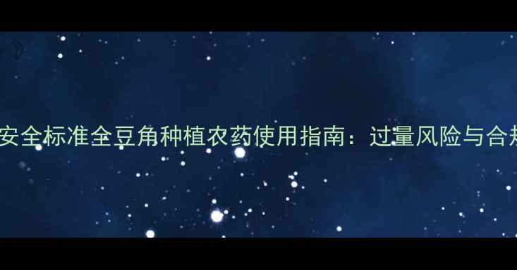 图片 科学用药与安全标准全豆角种植农药使用指南：过量风险与合规管理要点1