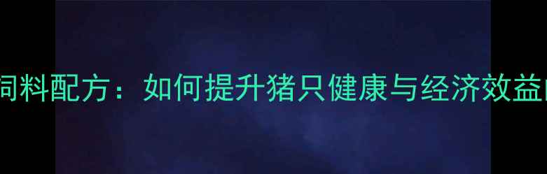 图片 科学配制猪饲料配方：如何提升猪只健康与经济效益的实用指南1