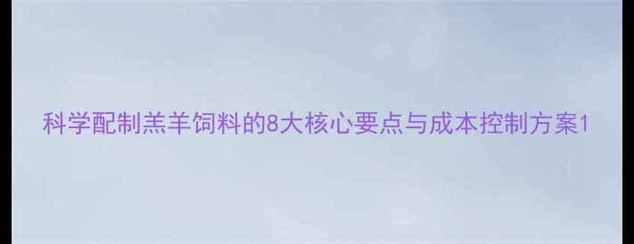 图片 科学配制羔羊饲料的8大核心要点与成本控制方案1