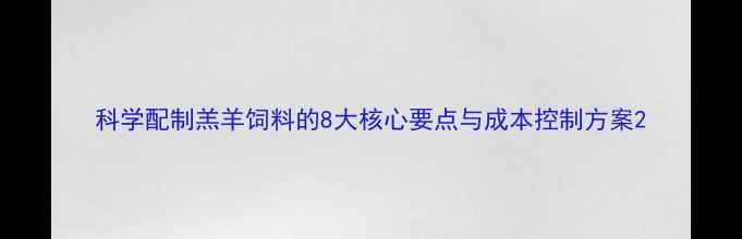 图片 科学配制羔羊饲料的8大核心要点与成本控制方案2