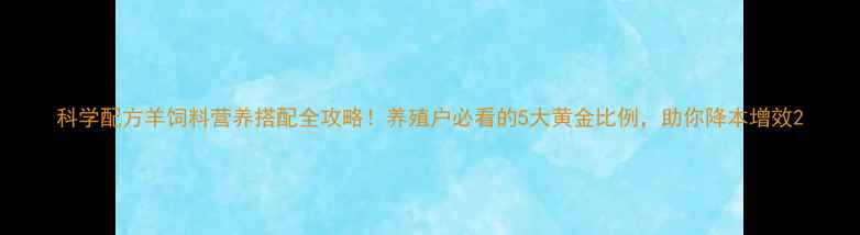 图片 科学配方羊饲料营养搭配全攻略！养殖户必看的5大黄金比例，助你降本增效2