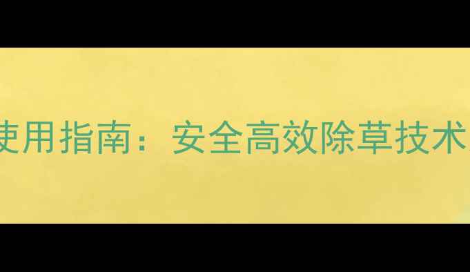 图片 科学配方除草剂使用指南：安全高效除草技术及精准施药方案1