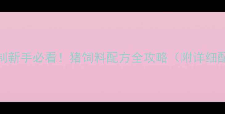 图片 科学配比+成本控制新手必看！猪饲料配方全攻略（附详细配比表+避坑指南）