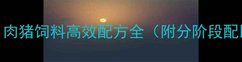 图片 科学配比+成本控制！肉猪饲料高效配方全（附分阶段配比表+成本效益对比）