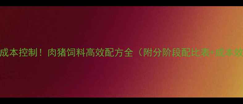 图片 科学配比+成本控制！肉猪饲料高效配方全（附分阶段配比表+成本效益对比）1