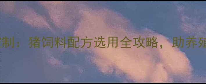 图片 科学配比+成本控制：猪饲料配方选用全攻略，助养殖户降本增效指南