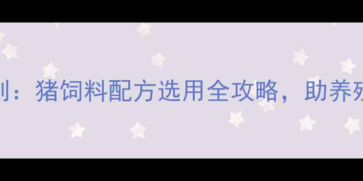 图片 科学配比+成本控制：猪饲料配方选用全攻略，助养殖户降本增效指南2