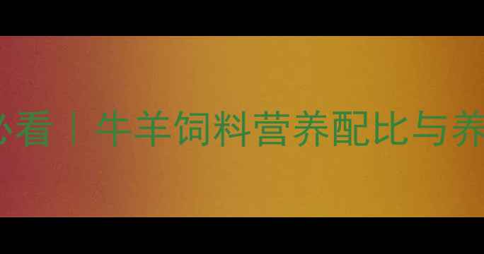 图片 科学配比+经济效益+养殖户必看｜牛羊饲料营养配比与养殖效益提升指南（最新版）1
