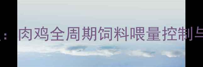 图片 科学配比与精准管理：肉鸡全周期饲料喂量控制与营养方案（新版）1