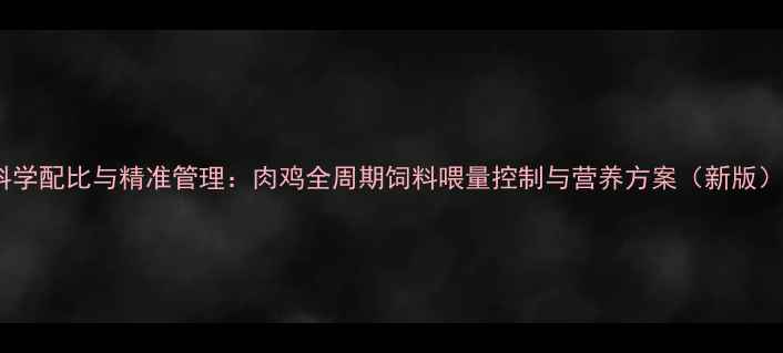 图片 科学配比与精准管理：肉鸡全周期饲料喂量控制与营养方案（新版）2