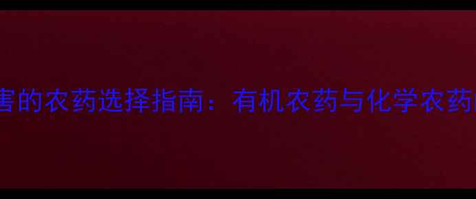 图片 科学防治土壤虫害的农药选择指南：有机农药与化学农药的生态安全对比1