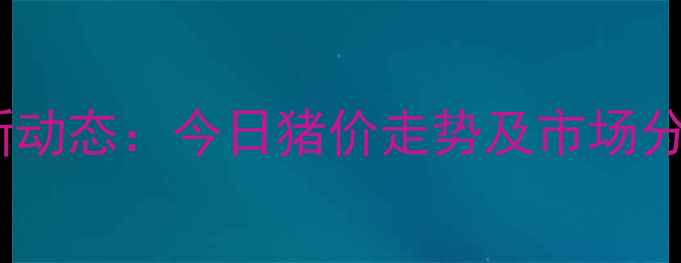 图片 秦皇岛生猪价格最新动态：今日猪价走势及市场分析（附数据图表）2