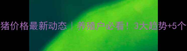 图片 稷山县生猪价格最新动态｜养殖户必看！3大趋势+5个避坑指南