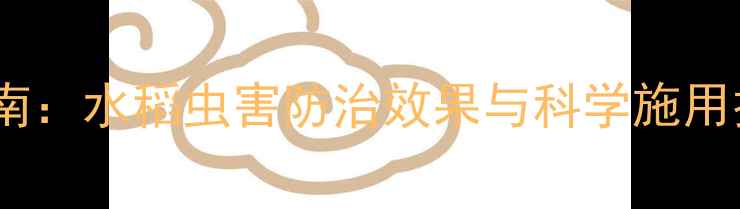 图片 稻双英农药使用全指南：水稻虫害防治效果与科学施用技巧（附真实案例）1