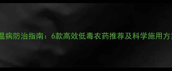 图片 稻温病防治指南：6款高效低毒农药推荐及科学施用方案2