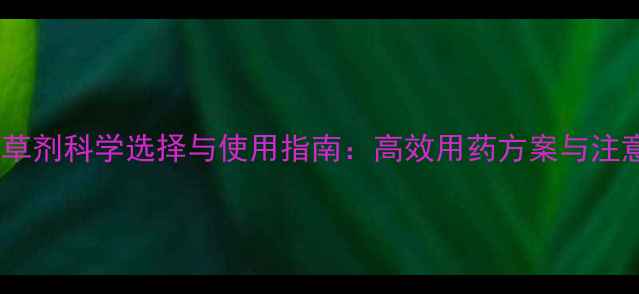 图片 稻田除草剂科学选择与使用指南：高效用药方案与注意事项2