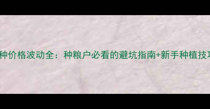 图片 稻种价格波动全：种粮户必看的避坑指南+新手种植技巧1