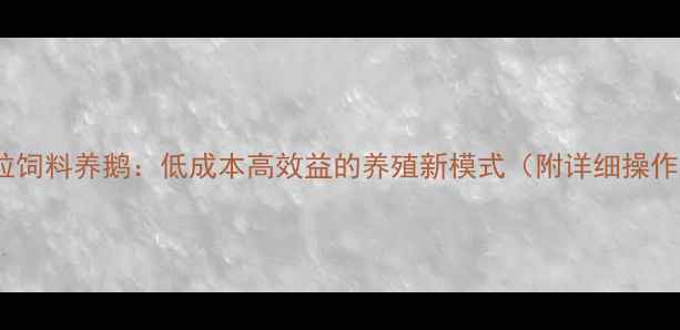 图片 稻草颗粒饲料养鹅：低成本高效益的养殖新模式（附详细操作指南）1