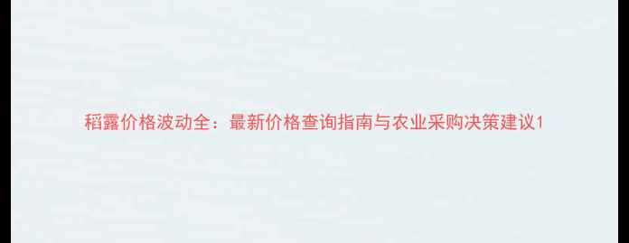 图片 稻露价格波动全：最新价格查询指南与农业采购决策建议1