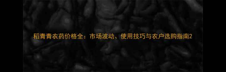 图片 稻青青农药价格全：市场波动、使用技巧与农户选购指南2