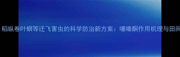 图片 稻飞虱、稻纵卷叶螟等迁飞害虫的科学防治新方案：噻嗪酮作用机理与田间应用全1