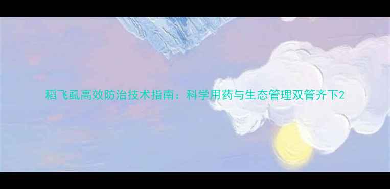 图片 稻飞虱高效防治技术指南：科学用药与生态管理双管齐下2