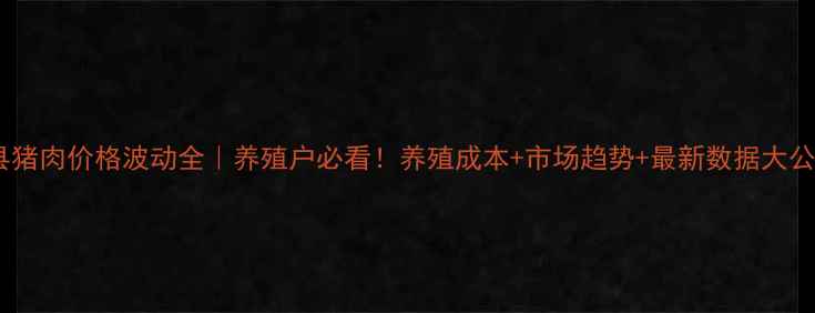 图片 竹溪县猪肉价格波动全｜养殖户必看！养殖成本+市场趋势+最新数据大公开🐷1