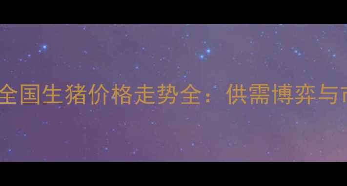 图片 第三季度全国生猪价格走势全：供需博弈与市场展望2