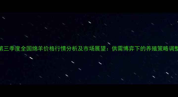 图片 第三季度全国绵羊价格行情分析及市场展望：供需博弈下的养殖策略调整