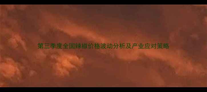 图片 第三季度全国辣椒价格波动分析及产业应对策略