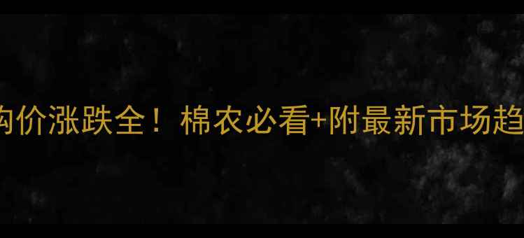 图片 籽棉收购价涨跌全！棉农必看+附最新市场趋势🌱📊2