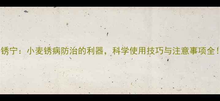 图片 粉锈宁：小麦锈病防治的利器，科学使用技巧与注意事项全！2