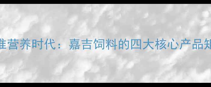 图片 精准营养时代：嘉吉饲料的四大核心产品矩阵