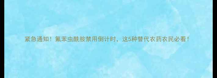 图片 紧急通知！氟苯虫酰胺禁用倒计时，这5种替代农药农民必看！