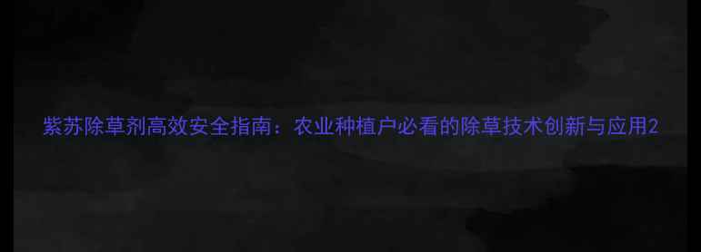 图片 紫苏除草剂高效安全指南：农业种植户必看的除草技术创新与应用2