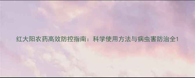 图片 红大阳农药高效防控指南：科学使用方法与病虫害防治全1