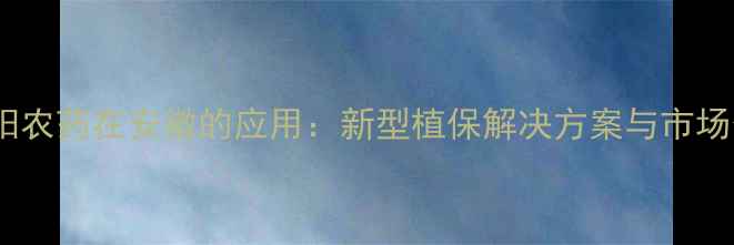 图片 红太阳农药在安徽的应用：新型植保解决方案与市场分析1