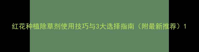 图片 红花种植除草剂使用技巧与3大选择指南（附最新推荐）1