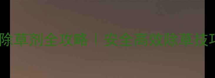 图片 红薯种植必看红薯地除草剂全攻略｜安全高效除草技巧+常见误区避坑指南