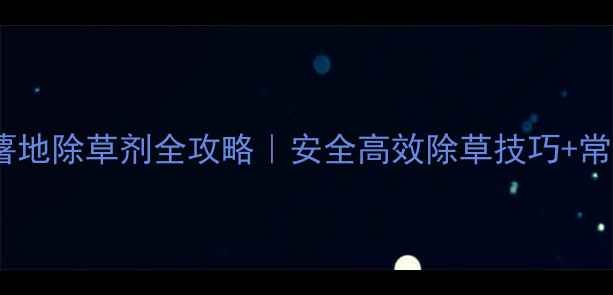 图片 红薯种植必看红薯地除草剂全攻略｜安全高效除草技巧+常见误区避坑指南1