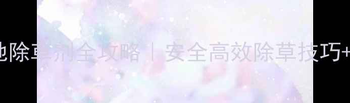 图片 红薯种植必看红薯地除草剂全攻略｜安全高效除草技巧+常见误区避坑指南2