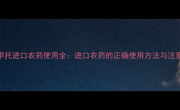 图片 纯白甲托进口农药使用全：进口农药的正确使用方法与注意事项