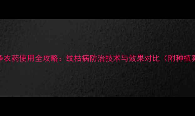 图片 纶纹净农药使用全攻略：纹枯病防治技术与效果对比（附种植案例）