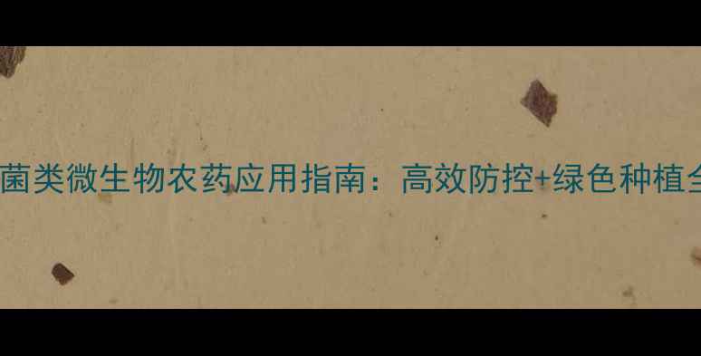 图片 细菌类微生物农药应用指南：高效防控+绿色种植全1