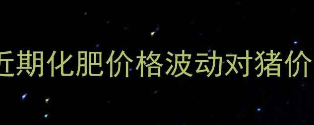 图片 绥化地区生猪养殖市场动态：近期化肥价格波动对猪价的影响分析（附9月最新报价）