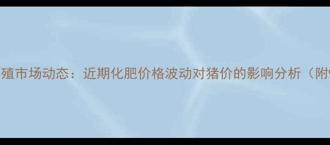 图片 绥化地区生猪养殖市场动态：近期化肥价格波动对猪价的影响分析（附9月最新报价）2