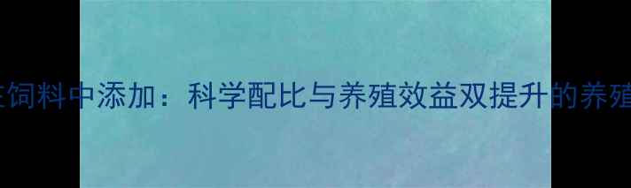 图片 维生素c在饲料中添加：科学配比与养殖效益双提升的养殖解决方案