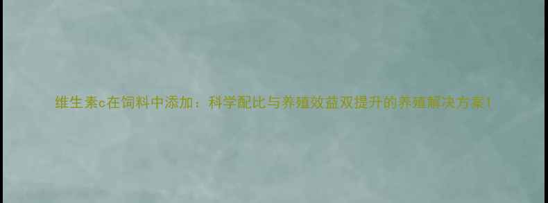 图片 维生素c在饲料中添加：科学配比与养殖效益双提升的养殖解决方案1