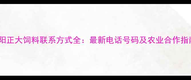 图片 绵阳正大饲料联系方式全：最新电话号码及农业合作指南2